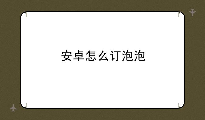 安卓怎么订泡泡