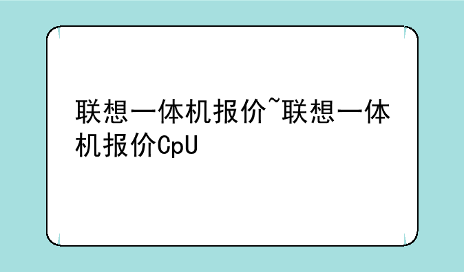 联想一体机报价~联想一体机报价CpU