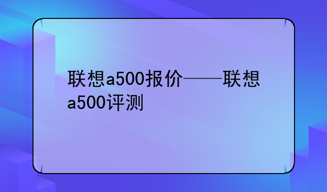 联想a500报价——联想a50
