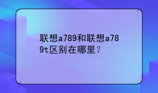 联想a789和联想a789t区别在