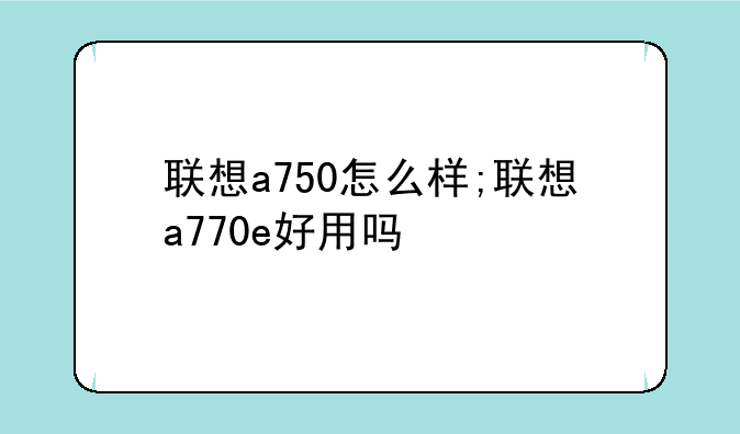 联想a750怎么样;联想a770e好