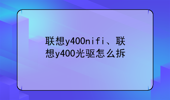 联想y400nifi、联想y400光驱怎么拆