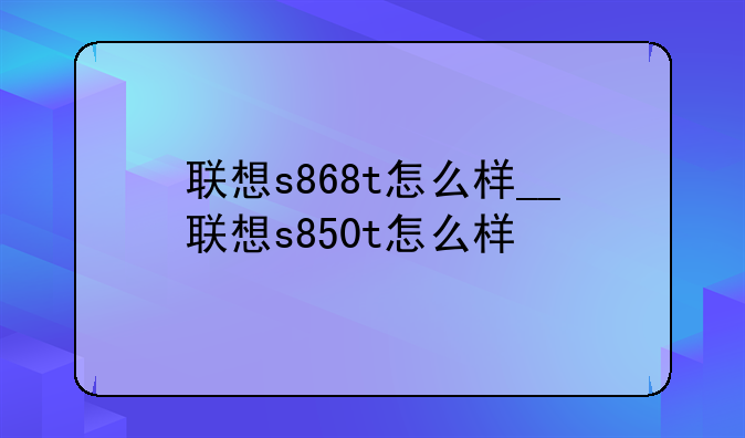 联想s868t怎么样__联想s85