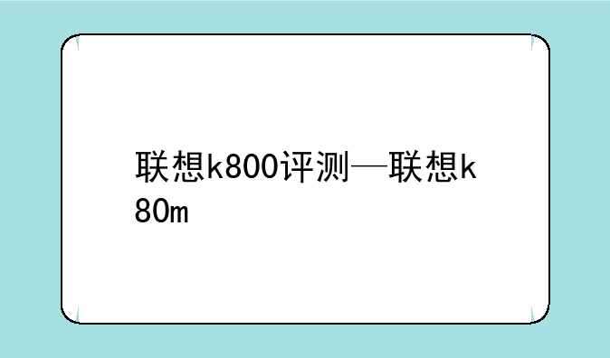 联想k800评测—联想k80m