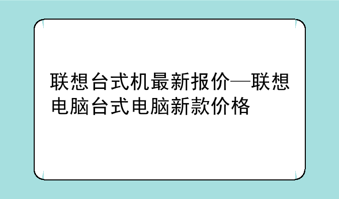 联想台式机最新报价—联想电脑台式电脑新款价格