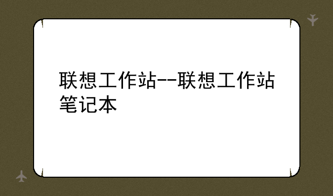 联想工作站--联想工作站笔记本