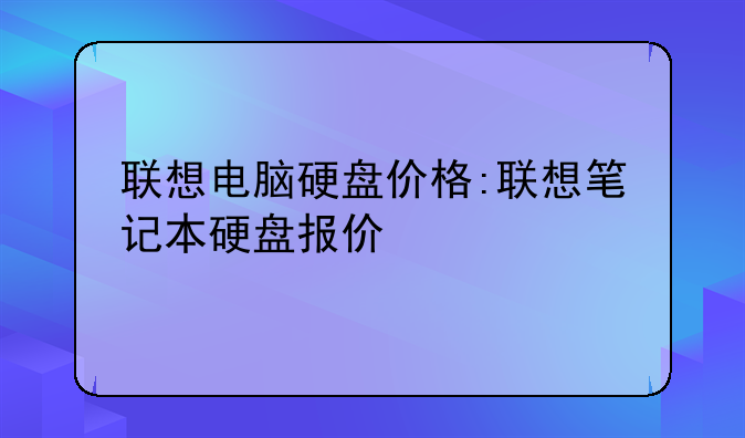 联想电脑硬盘价格:联想笔记本硬盘报价