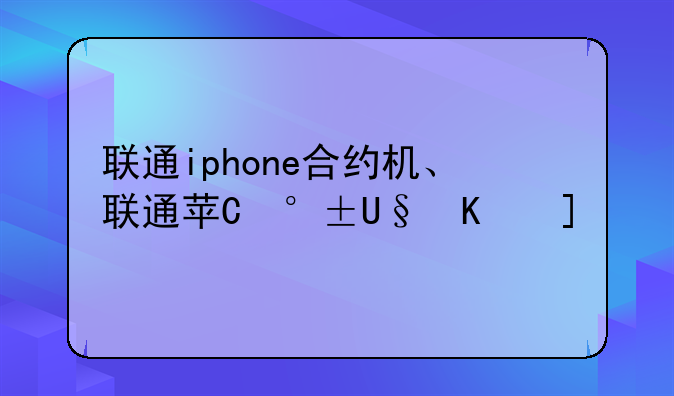 联通iphone合约机、联通苹果合约机详情