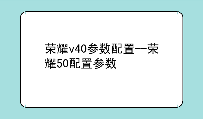 荣耀v40参数配置--荣耀50配置参数