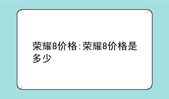 荣耀8价格:荣耀8价格是多少