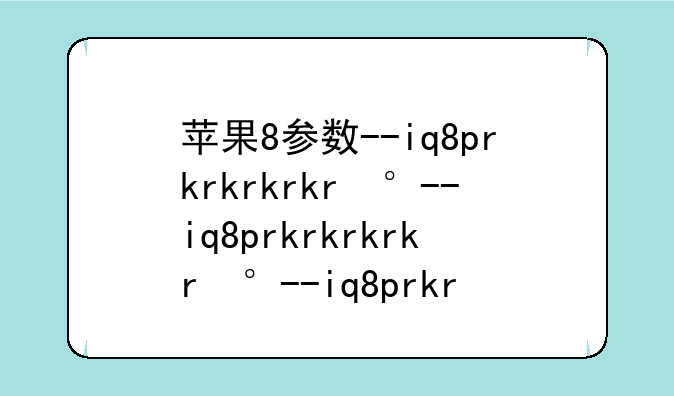 苹果8参数--iq8pro参数