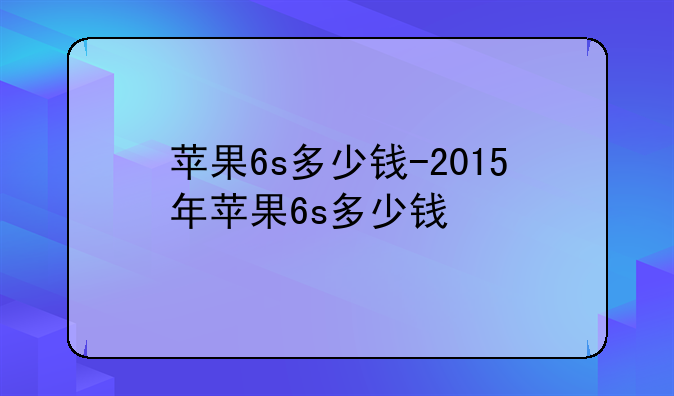 苹果6s多少钱-2015年苹果