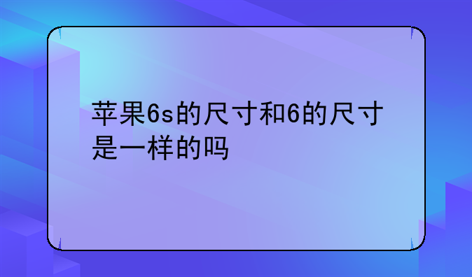 苹果6s的尺寸和6的尺寸是