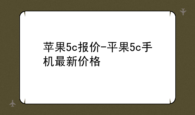 苹果5c报价-平果5c手机最新价格