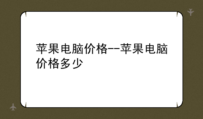 苹果电脑价格--苹果电脑价