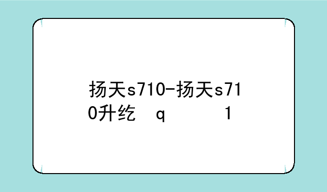 扬天s710-扬天s710升级方案