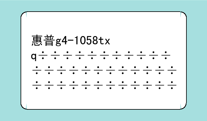 惠普g4-1058tx，惠普tpnh105