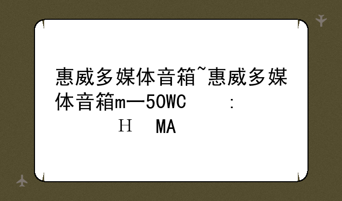 惠威多媒体音箱~惠威多媒体音箱m一50W型说明书