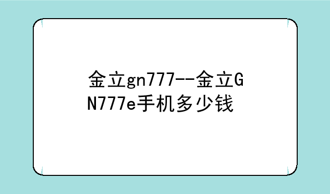 金立gn777--金立GN777e手机多