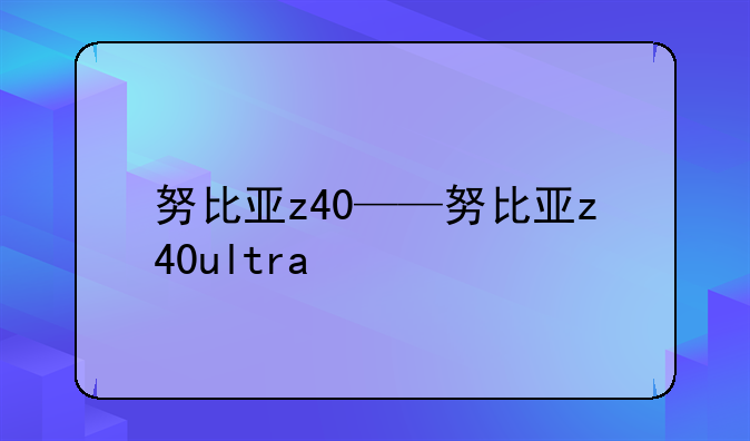 努比亚z40——努比亚z40u