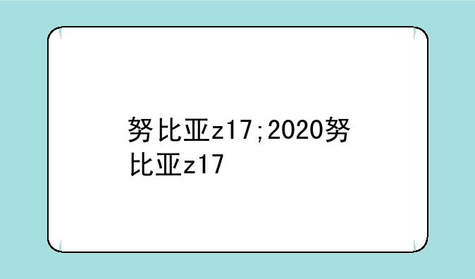 努比亚z17;2020努比亚z17