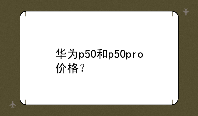 （华为p50和p50pro价格？）