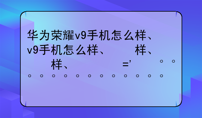 华为荣耀v9手机怎么样、华
