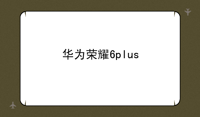 华为荣耀6plus