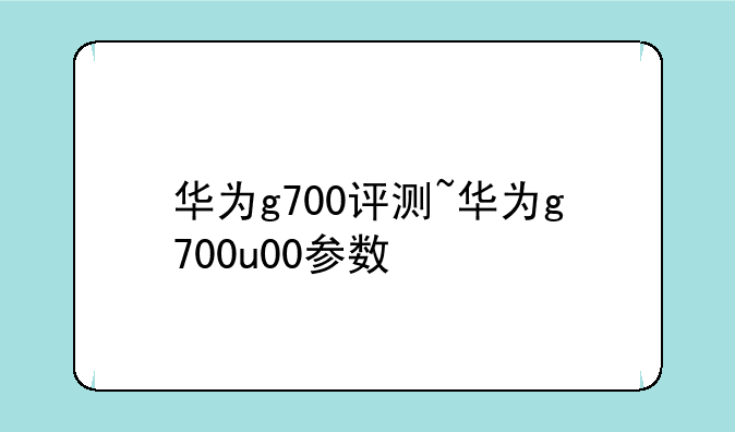 华为g700评测~华为g700u00参