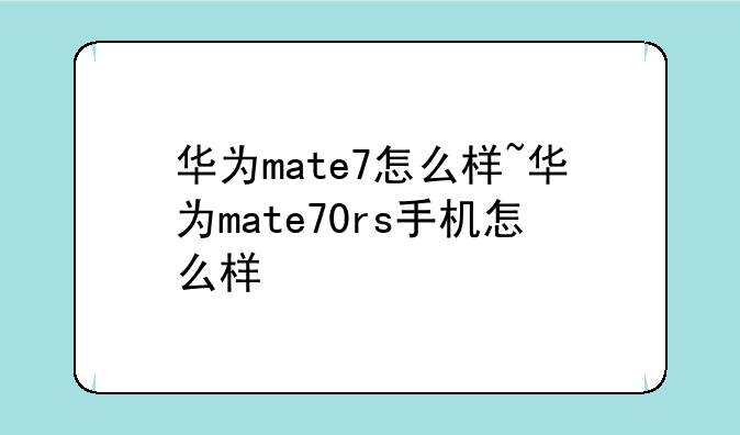 华为mate7怎么样~华为mate