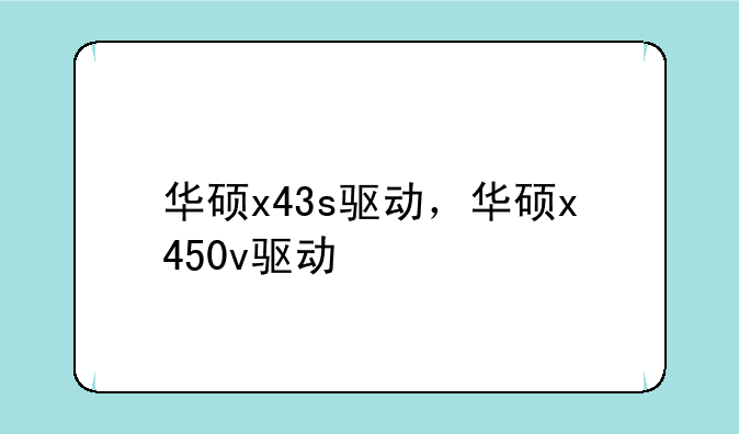 华硕x43s驱动，华硕x450v驱动
