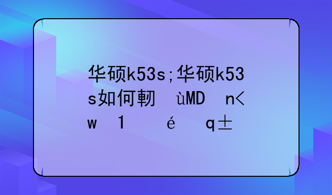 华硕k53s;华硕k53s如何进入