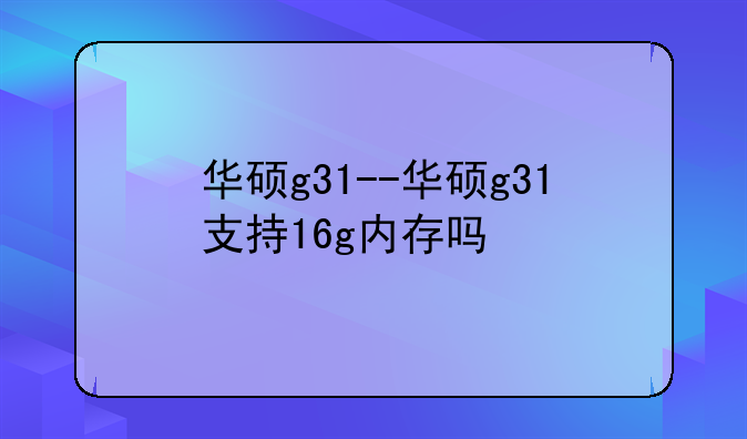 华硕g31--华硕g31支持16g内存吗