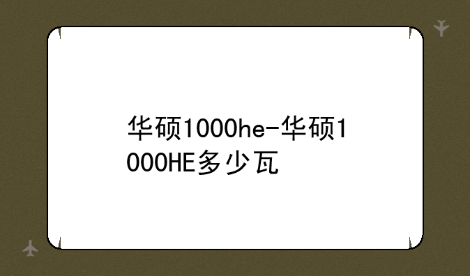 华硕1000he-华硕1000HE多少瓦