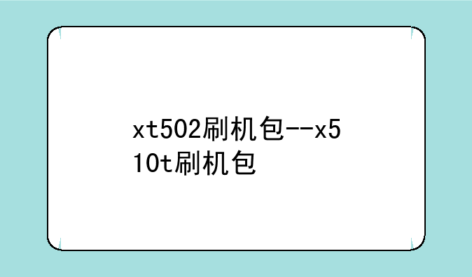 xt502刷机包--x510t刷机包