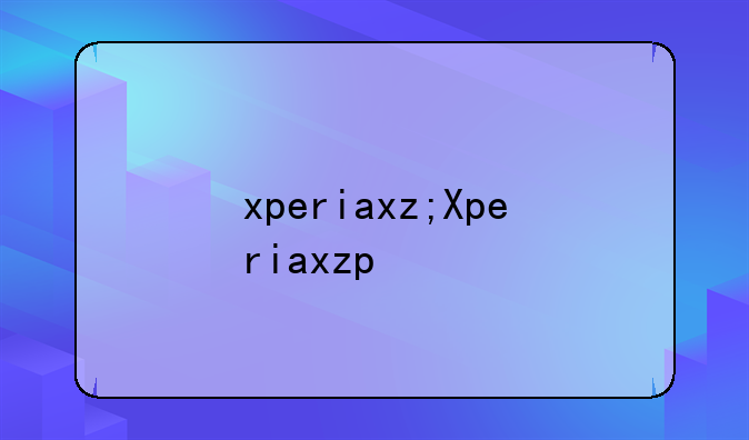 xperiaxz;Xperiaxzp