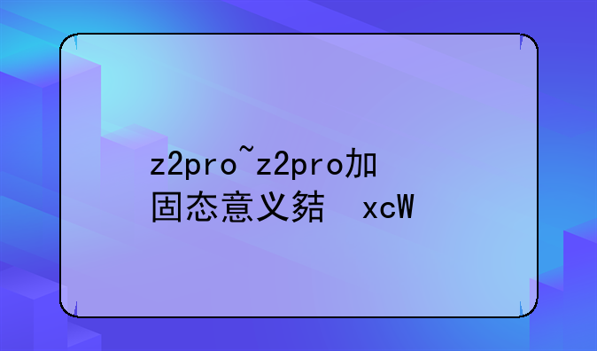 z2pro~z2pro加固态意义大不大