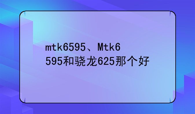 mtk6595、Mtk6595和骁龙625那个好