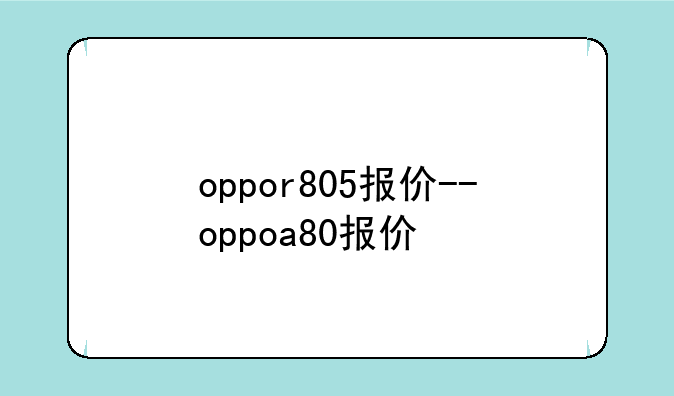 oppor805报价--oppoa80报价