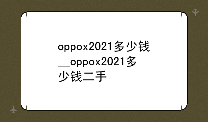 oppox2021多少钱__oppox2021多少钱二手