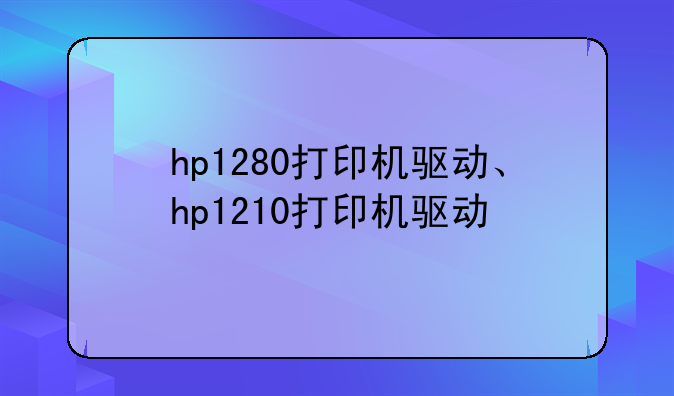 hp1280打印机驱动、hp1210打印机驱动