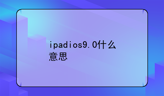 ipadios9.0什么意思