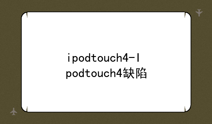 ipodtouch4-Ipodtouch4缺陷