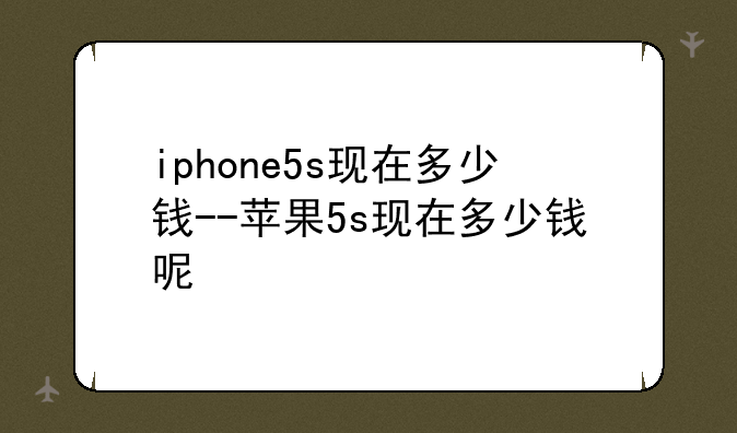 iphone5s现在多少钱--苹果