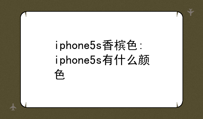 iphone5s香槟色:iphone5s有什么颜色