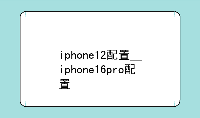 iphone12配置__iphone16pro配置