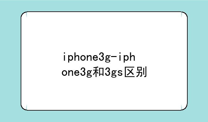 iphone3g-iphone3g和3gs区别