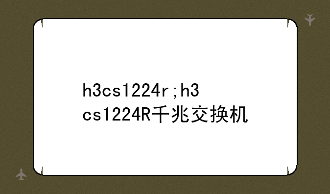 h3cs1224r;h3cs1224R千兆交换机