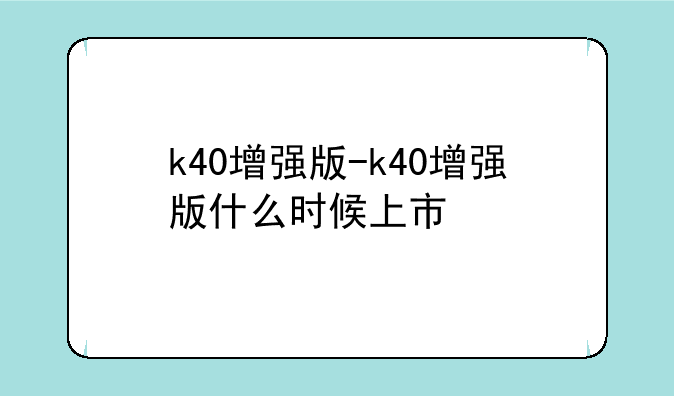 k40增强版-k40增强版什么时候上市
