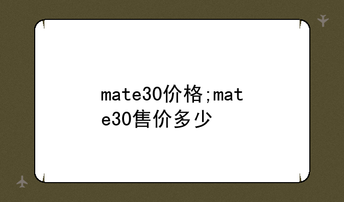 mate30价格;mate30售价多少